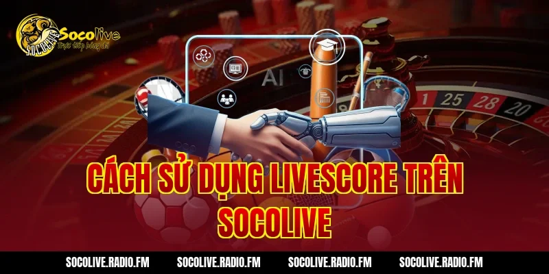 Cách sử dụng Livescore trên Socolive