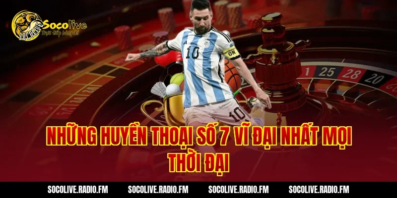 Những Huyền Thoại Số 7 Vĩ Đại Nhất Mọi Thời Đại