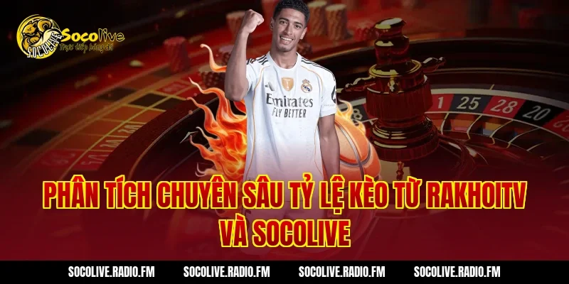 Phân Tích Chuyên Sâu Tỷ Lệ Kèo Từ RAKHOITV Và Socolive