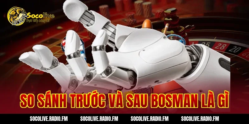 So sánh trước và sau Bosman Là Gì