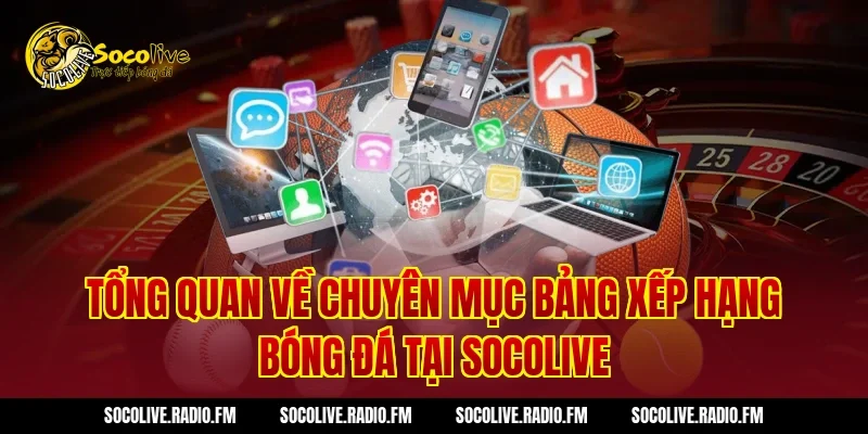 Tổng quan về chuyên mục bảng xếp hạng bóng đá tại Socolive